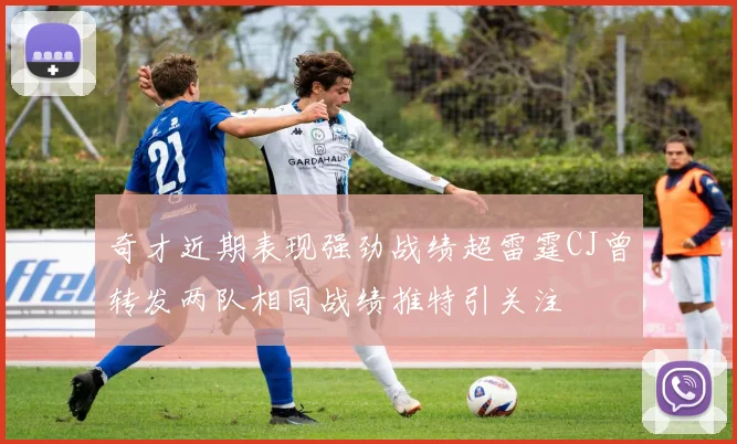 奇才近期表现强劲战绩超雷霆CJ曾转发两队相同战绩推特引关注