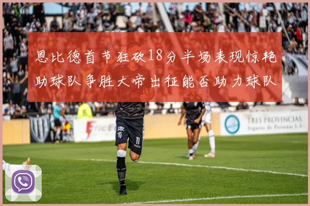 恩比德首节狂砍18分半场表现惊艳助球队争胜大帝出征能否助力球队逆袭