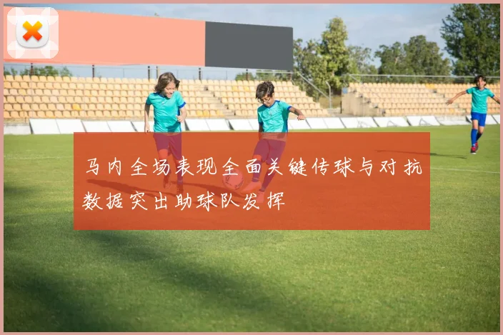 马内全场表现全面关键传球与对抗数据突出助球队发挥