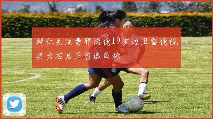拜仁关注费耶诺德19岁边卫雷德视其为右后卫首选目标