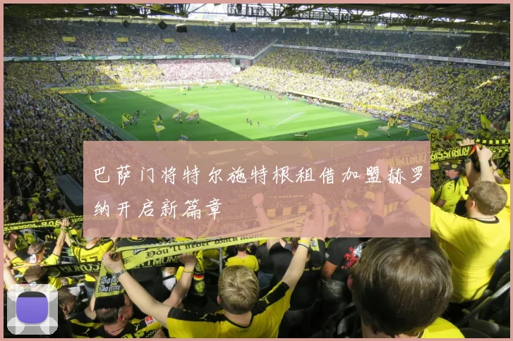 巴萨门将特尔施特根租借加盟赫罗纳开启新篇章