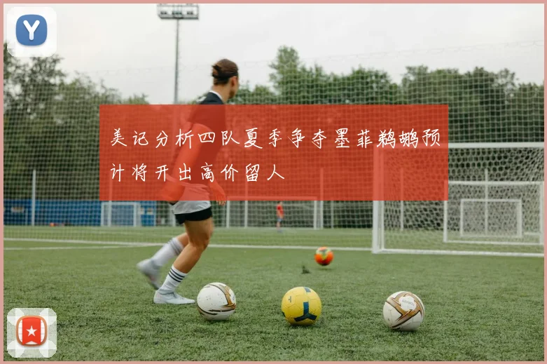 美记分析四队夏季争夺墨菲鹈鹕预计将开出高价留人